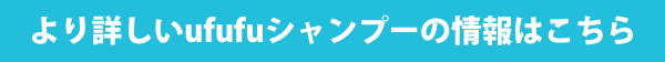 より詳しいufufuシャンプーの情報はこちら