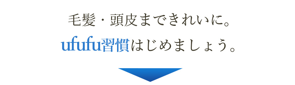 毛髪・頭皮まできれいに。ufufu習慣はじめましょう。